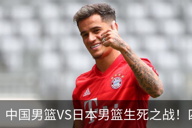 中国男篮VS日本男篮生死之战！四大利好助力男篮，警惕潜在隐患