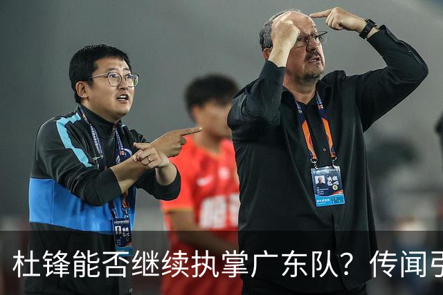 杜锋能否继续执掌广东队？传闻引发球迷期待与担忧